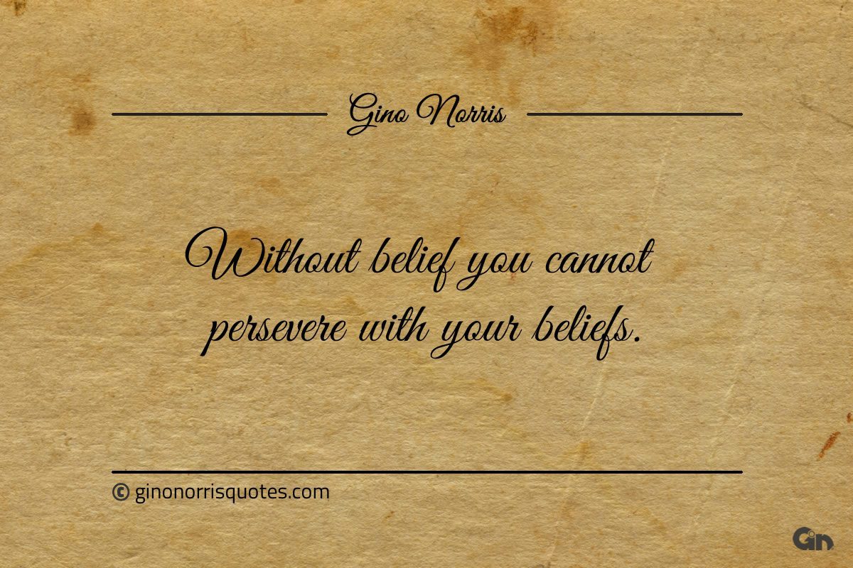 Without belief you cannot persevere with your beliefs ginonorrisquotes