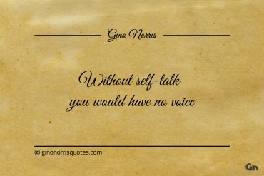 Without self talk you would have no voice ginonorrisquotes