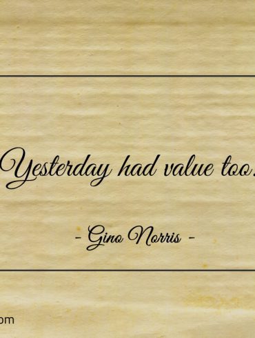 Yesterday had value too ginonorrisquotes