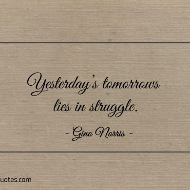 Yesterdays tomorrows lies in struggle ginonorrisquotes