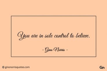 You are in sole control to believe ginonorrisquotes