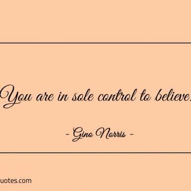 You are in sole control to believe ginonorrisquotes