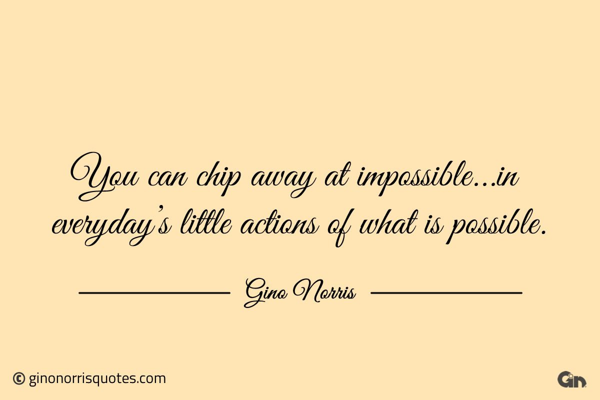 You can chip away at impossible ginonorrisquotes