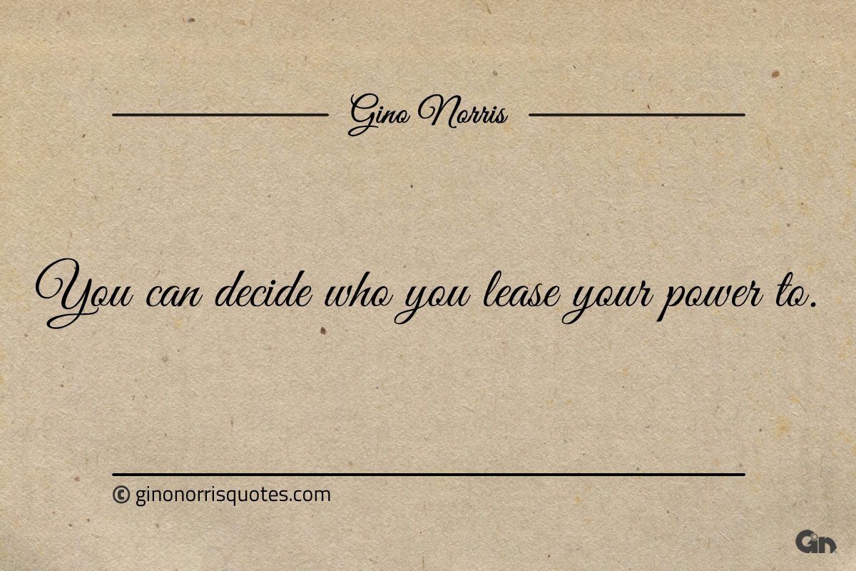 You can decide who you lease your power to ginonorrisquotes