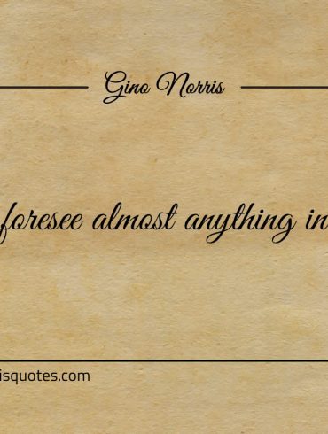 You can foresee almost anything in hindsight ginonorrisquotes