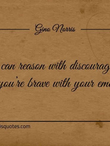 You can reason with discouragement ginonorrisquotes