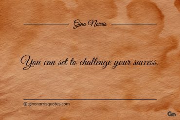 You can set to challenge your success ginonorrisquotes