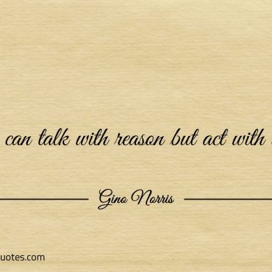 You can talk with reason but act with intent ginonorrisquotes