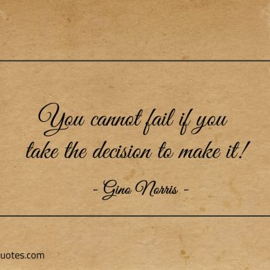 You cannot fail if you take the decision to make it ginonorrisquotes