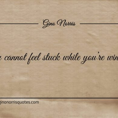 You cannot feel stuck while youre winning ginonorrisquotes