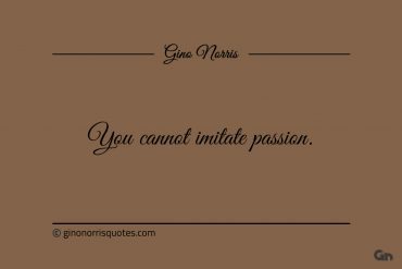 You cannot imitate passion ginonorrisquotes