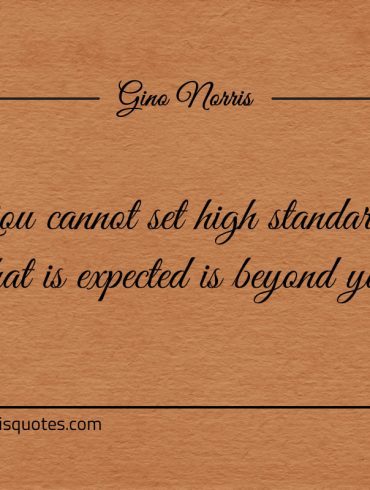 You cannot set high standards if what is expected ginonorrisquotes