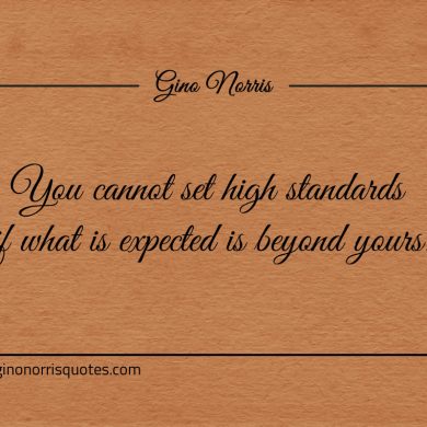 You cannot set high standards if what is expected ginonorrisquotes