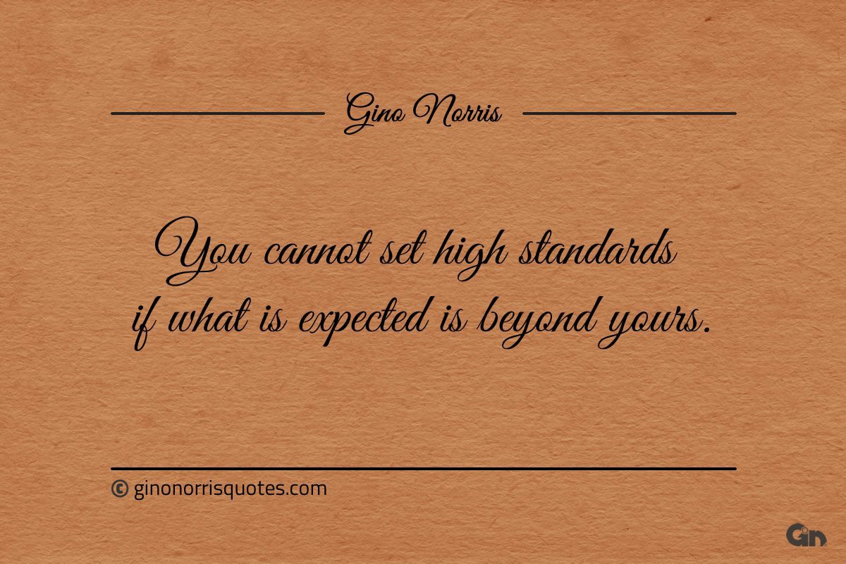 You cannot set high standards if what is expected ginonorrisquotes