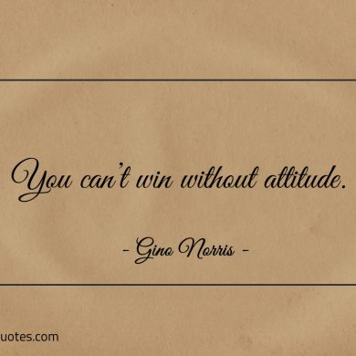 You cant win without attitude ginonorrisquotes