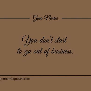 You dont start to go out of business ginonorrisquotes