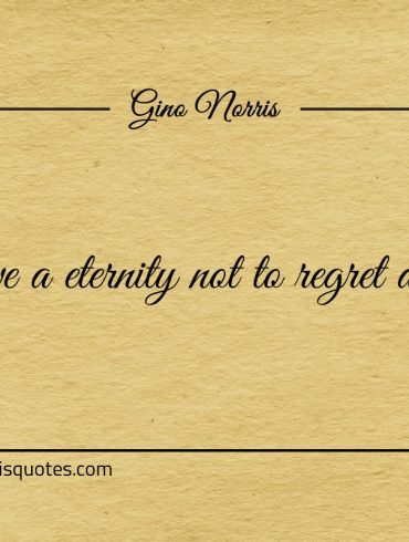 You have a eternity not to regret a moment ginonorrisquotes