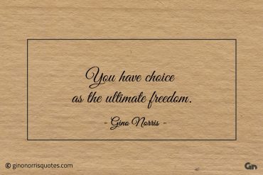 You have choice as the ultimate freedom ginonorrisquotes