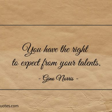 You have the right to expect from your talents ginonorrisquotes