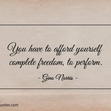 You have to afford yourself complete freedom ginonorrisquotes