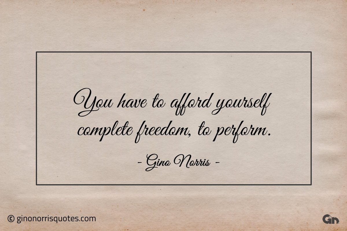 You have to afford yourself complete freedom ginonorrisquotes