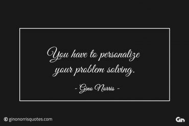 You have to personalize your problem solving ginonorrisquotes