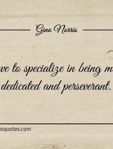 You have to specialize in being motivated ginonorrisquotes