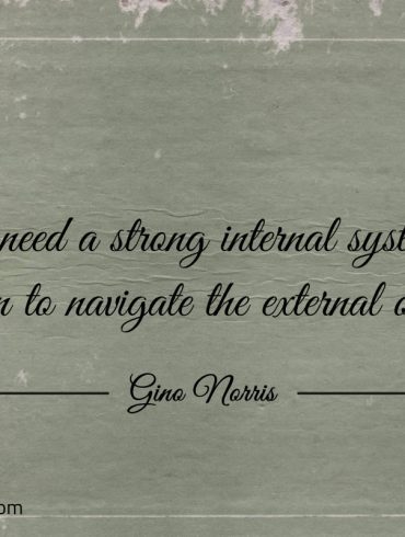 You need a strong internal system of evaluation ginonorrisquotes