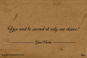 You need to succeed at only one chance ginonorrisquotes