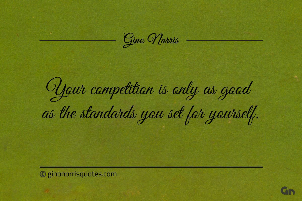 Your competition is only as good as the standards ginonorrisquotes