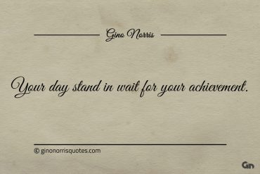 Your day stand in wait for your achievement ginonorrisquotes