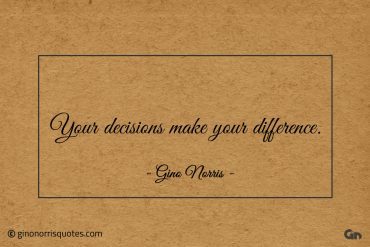 Your decisions make your difference ginonorrisquotes