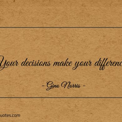 Your decisions make your difference ginonorrisquotes