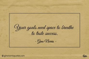 Your goals need space to breathe to taste success ginonorrisquotes