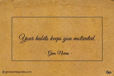 Your habits keeps you motivated ginonorrisquotes