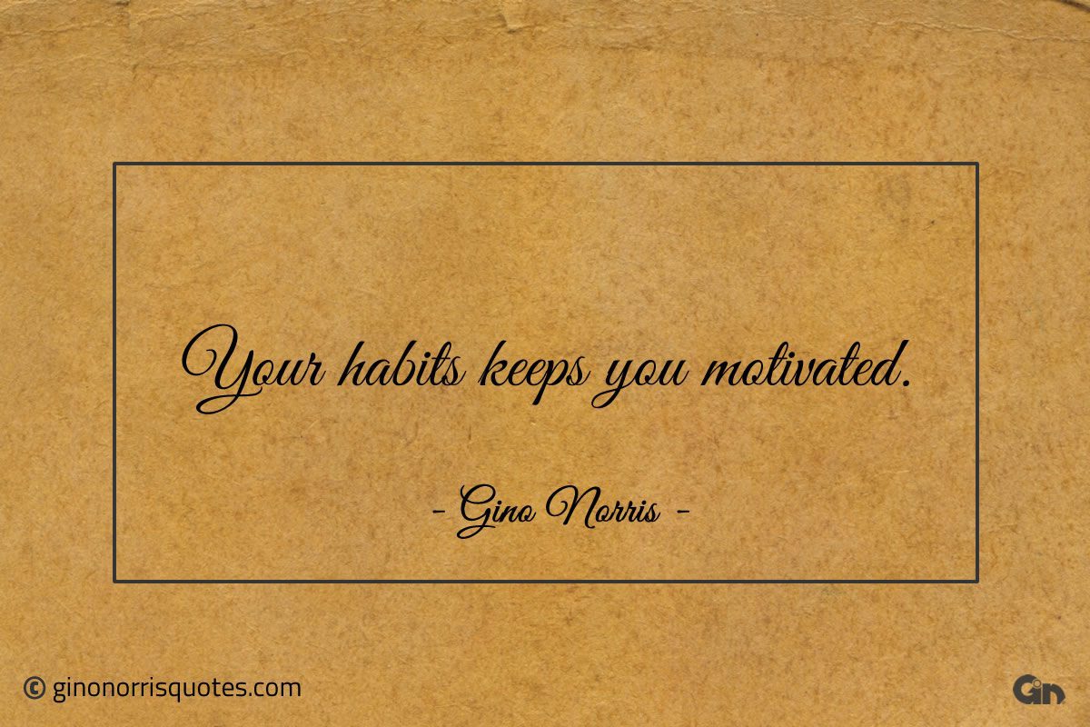 Your habits keeps you motivated ginonorrisquotes