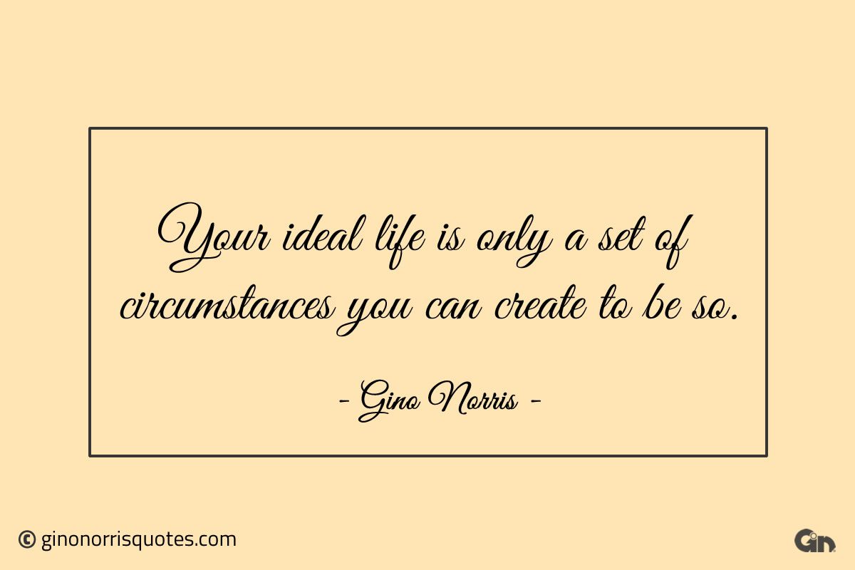 Your ideal life is only a set of circumstances ginonorrisquotes