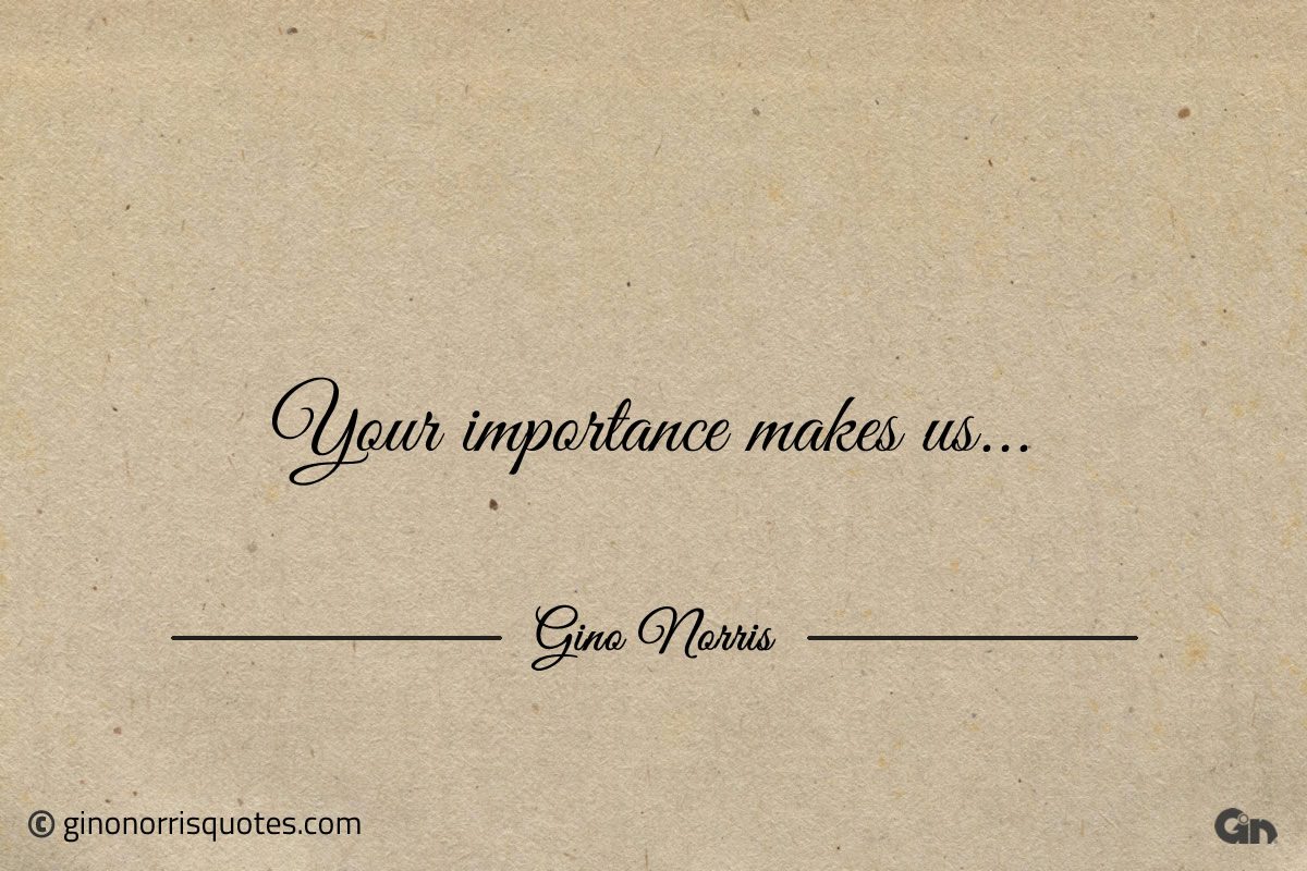 Your importance makes us ginonorrisquotes