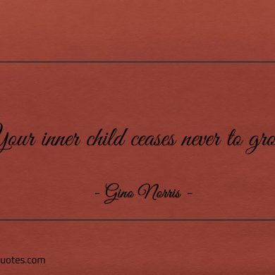 Your inner child ceases never to grow ginonorrisquotes