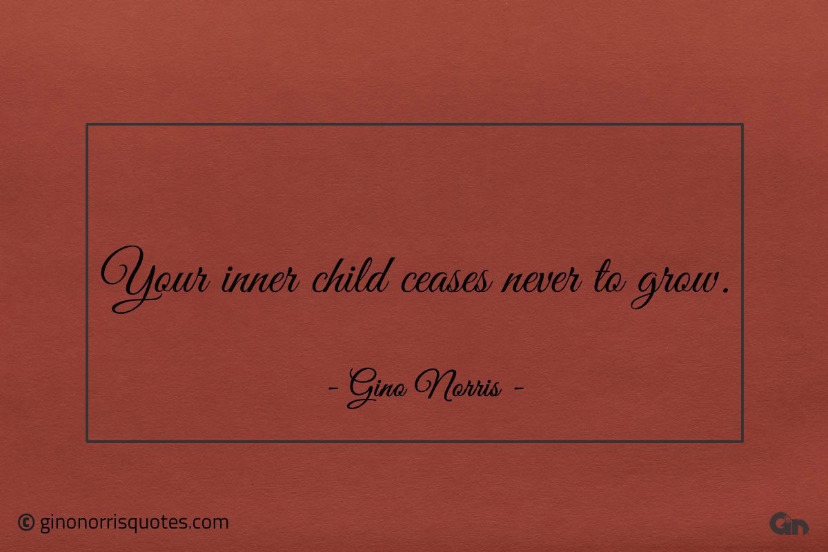 Your inner child ceases never to grow ginonorrisquotes