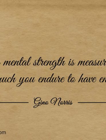 Your mental strength is measured ginonorrisquotes