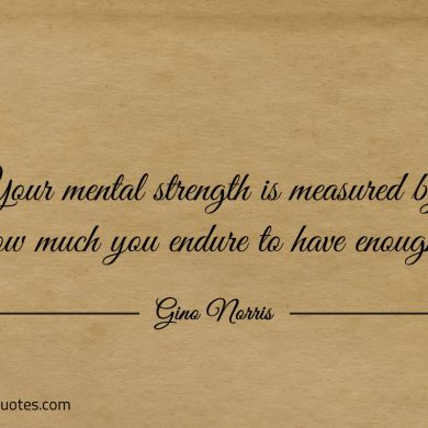 Your mental strength is measured ginonorrisquotes