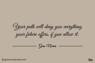 Your path will deny you everything your future offer ginonorrisquotes