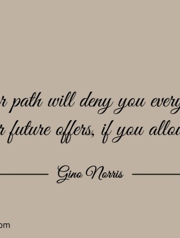 Your path will deny you everything your future offer ginonorrisquotes