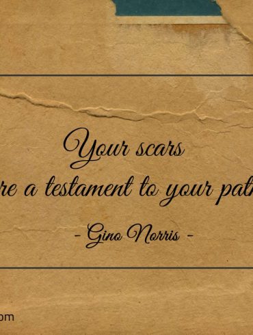 Your scars are a testament to your path ginonorrisquotes