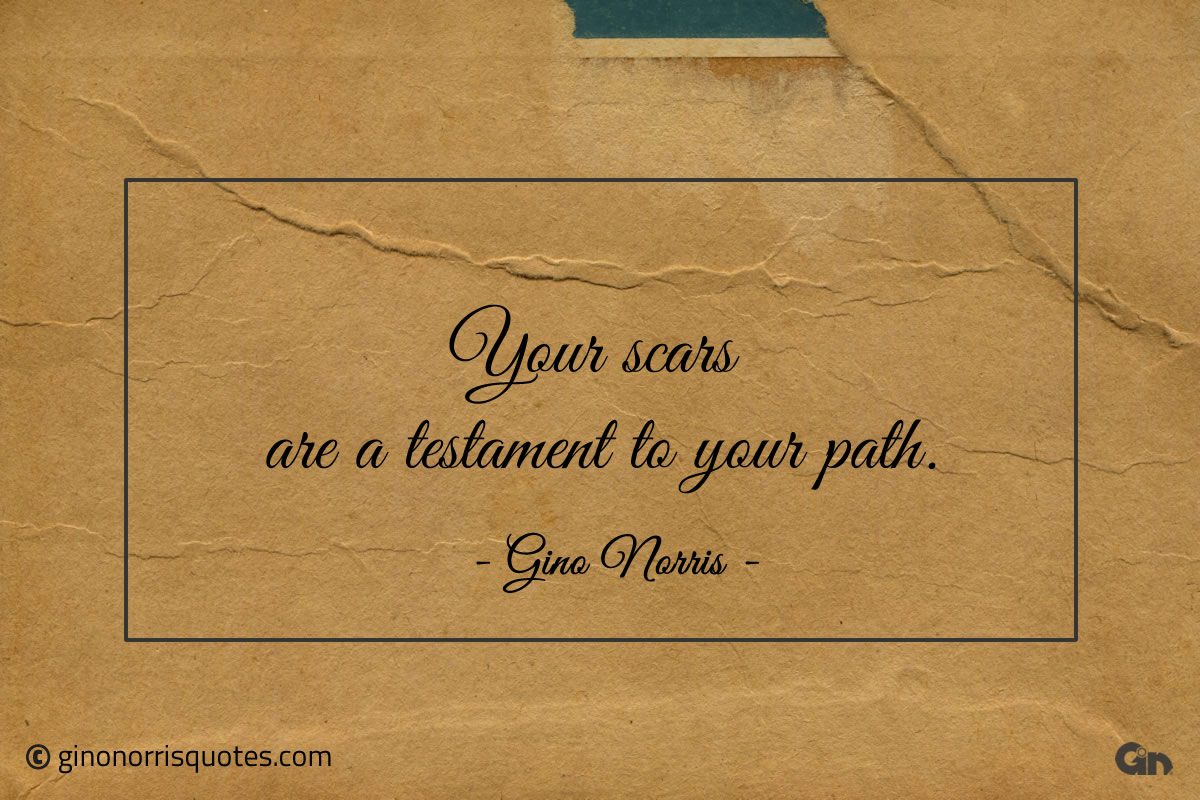 Your scars are a testament to your path ginonorrisquotes