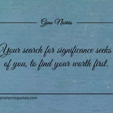 Your search for significance seeks of you ginonorrisquotes