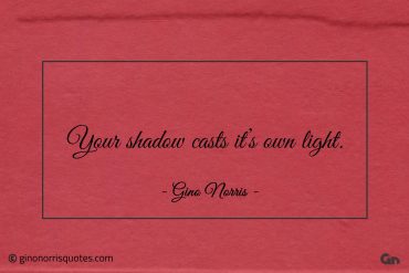 Your shadow casts its own light ginonorrisquotes