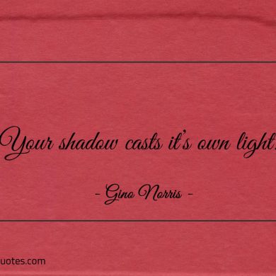 Your shadow casts its own light ginonorrisquotes