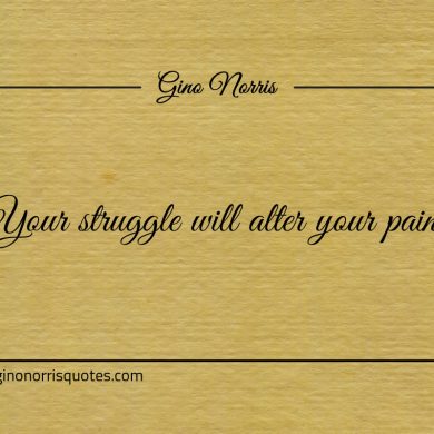 Your struggle will alter your pain ginonorrisquotes